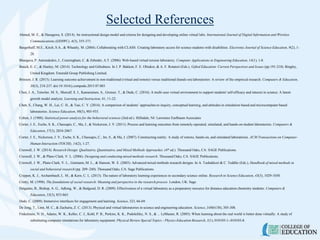 Selected References
Ahmed, M. E., & Hasegawa, S. (2014). An instructional design model and criteria for designing and developing online virtual labs. International Journal of Digital Information and Wireless
Communications (IJDIWC), 4(3), 355-371.
Bargerhuff, M.E., Kirch, S.A., & Wheatly, M. (2004). Collaborating with CLASS: Creating laboratory access for science students with disabilities. Electronic Journal of Science Education, 9(2), 1-
28.
Bhargava, P. Antonakakis, J., Cunningham, C. & Zehnder, A.T. (2006). Web-based virtual torsion laboratory. Computer Applications in Engineering Education, 14(1), 1-8.
Bouck, E. C., & Hunley, M. (2014). Technology and Giftedness. In J. P. Bakken, F. E. Obiakor, & A. F. Rotatori (Eds.), Gifted Education: Current Perspectives and Issues (pp.191-210). Bingley,
United Kingdom: Emerald Group Publishing Limited.
Brinson, J. R. (2015). Learning outcome achievement in non-traditional (virtual and remote) versus traditional (hands-on) laboratories: A review of the empirical research. Computers & Education,
38(3), 218-237. doi:10.1016/j.compedu.2015.07.003
Chen, J. A., Tutwiler, M. S., Metcalf, S. J., Kamarainen, A., Grotzer, T., & Dede, C. (2016). A multi-user virtual environment to support students' self-efficacy and interest in science: A latent
growth model analysis. Learning and Instruction, 41, 11-22.
Chen, S., Chang, W. H., Lai, C. H., & Tsai, C. Y. (2014). A comparison of students’ approaches to inquiry, conceptual learning, and attitudes in simulation‐based and microcomputer‐based
laboratories. Science Education, 98(5), 905-935.
Cohen, J. (1988). Statistical power analysis for the behavioral sciences (2nd ed.). Hillsdale, NJ: Lawrence Earlbaum Associates
Corter, J. E., Esche, S. K., Chassapis, C., Ma, J., & Nickerson, J. V. (2011). Process and learning outcomes from remotely-operated, simulated, and hands-on student laboratories. Computers &
Education, 57(3), 2054-2067.
Corter, J. E., Nickerson, J. V., Esche, S. K., Chassapis, C., Im, S., & Ma, J. (2007). Constructing reality: A study of remote, hands-on, and simulated laboratories. ACM Transactions on Computer-
Human Interaction (TOCHI), 14(2), 1-27.
Creswell, J. W. (2014). Research Design: Qualitative, Quantitative, and Mixed Methods Approaches. (4th ed.). Thousand Oaks, CA: SAGE Publications.
Creswell, J. W., & Plano Clark, V. L. (2006). Designing and conducting mixed methods research. Thousand Oaks, CA: SAGE Publications.
Creswell, J. W., Plano Clark, V. L., Gutmann, M. L., & Hanson, W. E. (2003). Advanced mixed methods research designs. In A. Tashakkori & C. Teddlie (Eds.), Handbook of mixed methods in
social and behavioral research (pp. 209–240). Thousand Oaks, CA: Sage Publications.
Crippen, K. J., Archambault, L. M., & Kern, C. L. (2013). The nature of laboratory learning experiences in secondary science online. Research in Science Education, 43(3), 1029-1050.
Crotty, M. (1998). The foundations of social research: Meaning and perspective in the research process. London, UK: Sage.
Dalgarno, B., Bishop, A. G., Adlong, W., & Bedgood, D. R. (2009). Effectiveness of a virtual laboratory as a preparatory resource for distance education chemistry students. Computers &
Education, 53(3), 853-865.
Dede, C. (2009). Immersive interfaces for engagement and learning. Science, 323, 66-69.
De Jong, T., Linn, M. C., & Zacharia, Z. C. (2013). Physical and virtual laboratories in science and engineering education. Science, 340(6130), 305-308.
Finkelstein, N. D., Adams, W. K., Keller, C. J., Kohl, P. B., Perkins, K. K., Podolefsky, N. S., & ... LeMaster, R. (2005). When learning about the real world is better done virtually: A study of
substituting computer simulations for laboratory equipment. Physical Review Special Topics - Physics Education Research, 1(1), 010103-1--010103-8.
 