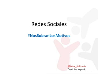 Redes Sociales
#NosSobranLosMotivos

@jaime_delbarrio
Don't live to geek; ………….

 