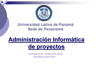 Administración Informática
de proyectos
Facilitadora: Lic. Yariela del C. Quiel
Estudiante: Jaime Ortiz
 