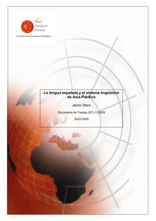 La lengua española y el sistema lingüístico
de Asia-Pacífico
Jaime Otero
Documento de Trabajo (DT) 11/2005
24/01/2005
 