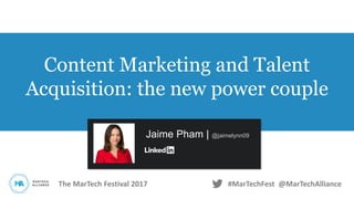 The MarTech Festival 2017 #MarTechFest @MarTechAlliance
Content Marketing and Talent
Acquisition: the new power couple
Jaime Pham | @jaimelynn09
 