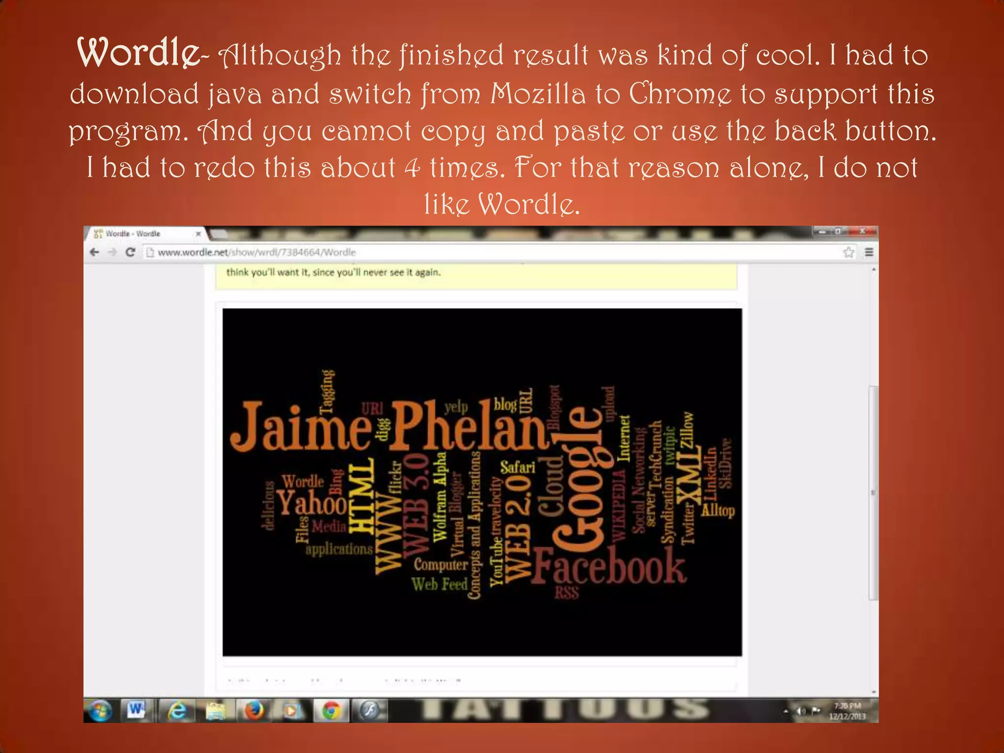 Wordle- Although the finished result was kind of cool. I had to
download java and switch from Mozilla to Chrome to support this
program. And you cannot copy and paste or use the back button.
I had to redo this about 4 times. For that reason alone, I do not
like Wordle.

 