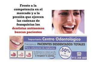 Frente a la
 competencia en el
   mercado y a la
presión que ejercen
   las cadenas de
  franquicias los
dentistas autónomos
 buscan pacientes
 