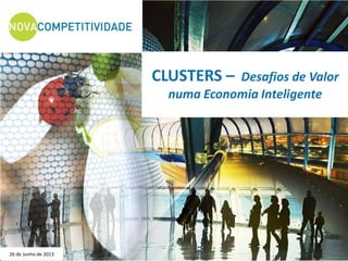 CLUSTERS – Desafios de Valor
numa Economia Inteligente
26 de Junho de 2013
 
