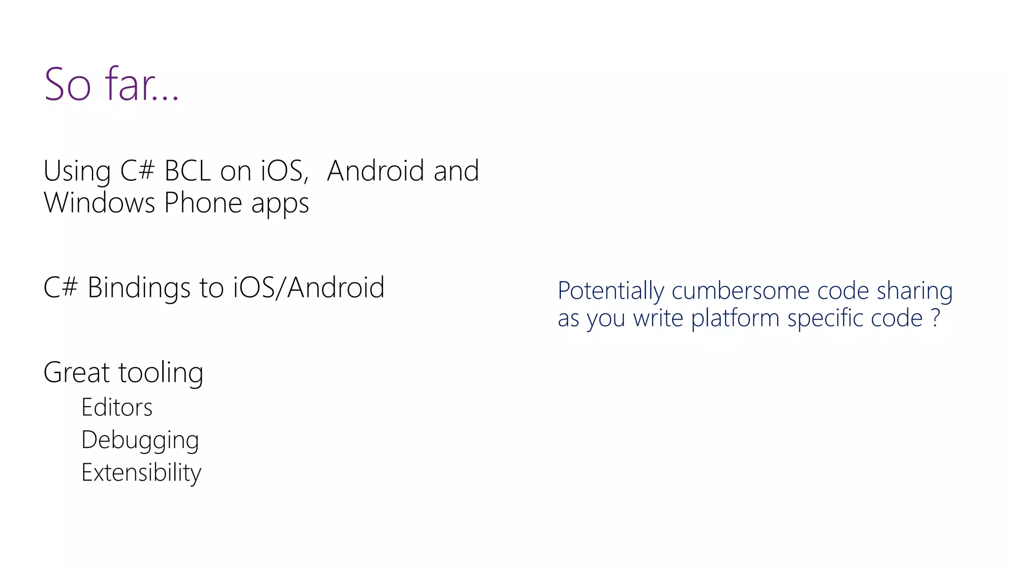 So far… Using C# BCL on iOS, Android and Windows Phone apps C# Bindings to iOS/Android Great tooling Editors Debugging Extensibility Potentially cumbersome code sharing as you write platform specific code ? 