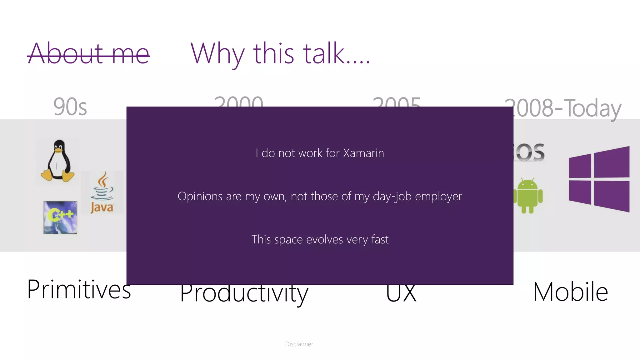 About meWhy this talk…. 90s 2000 2005 2008-Today Primitives Productivity UX Mobile Disclaimer I do not work for Xamarin Opinions are my own, not those of my day-job employer This space evolves very fast 