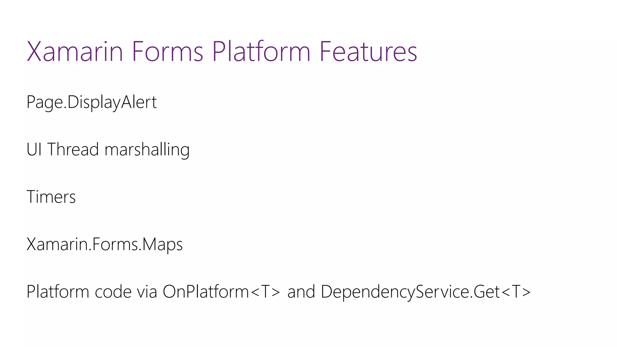 Xamarin Forms Platform Features Page.DisplayAlert UI Thread marshalling Timers Xamarin.Forms.Maps Platform code via OnPlatform<T> and DependencyService.Get<T> 