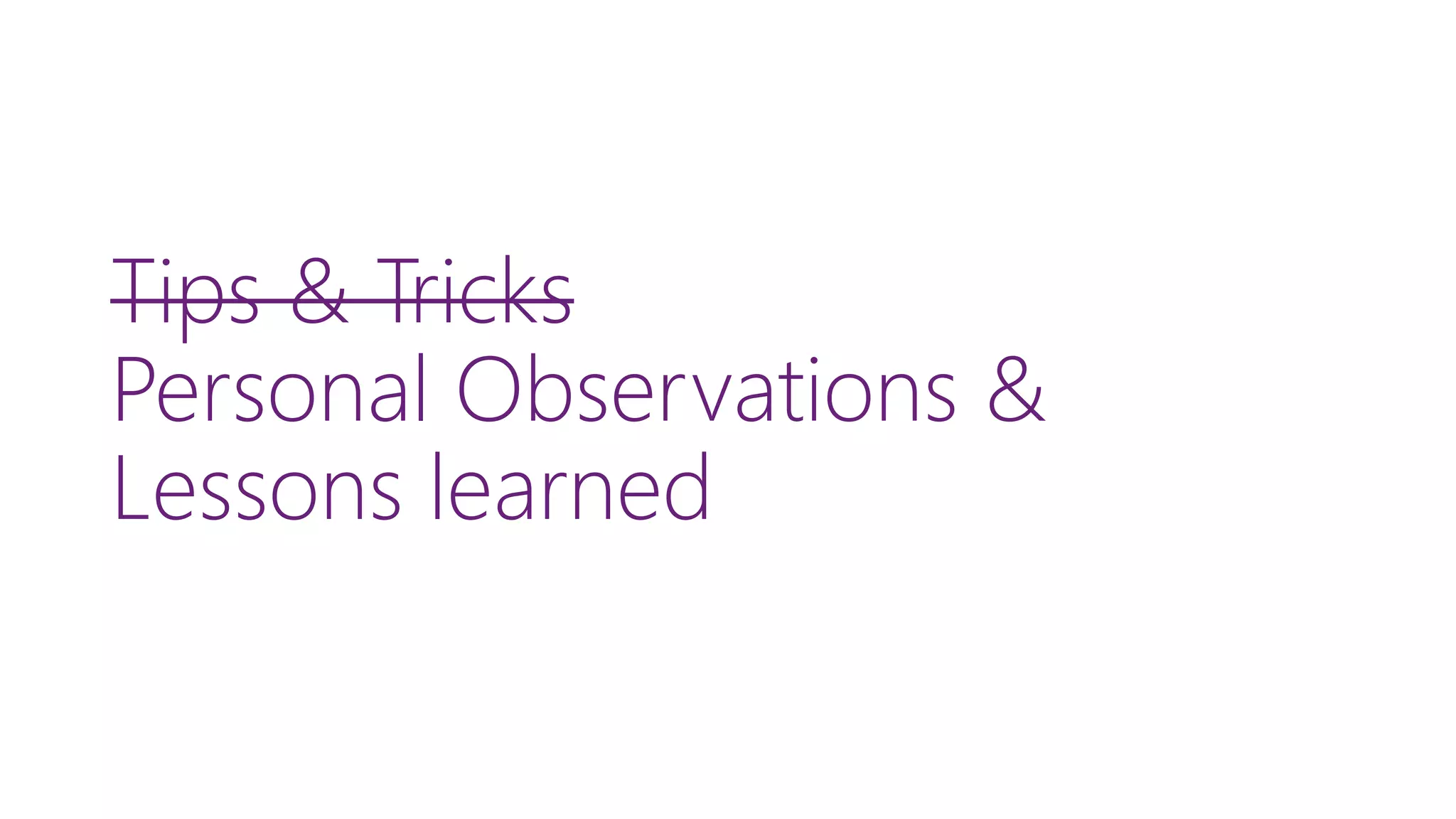Tips & Tricks Personal Observations & Lessons learned 