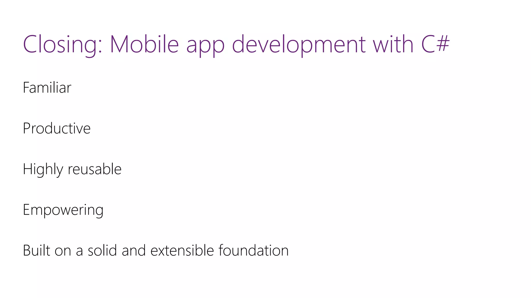 Closing: Mobile app development with C# Familiar Productive Highly reusable Empowering Built on a solid and extensible foundation 