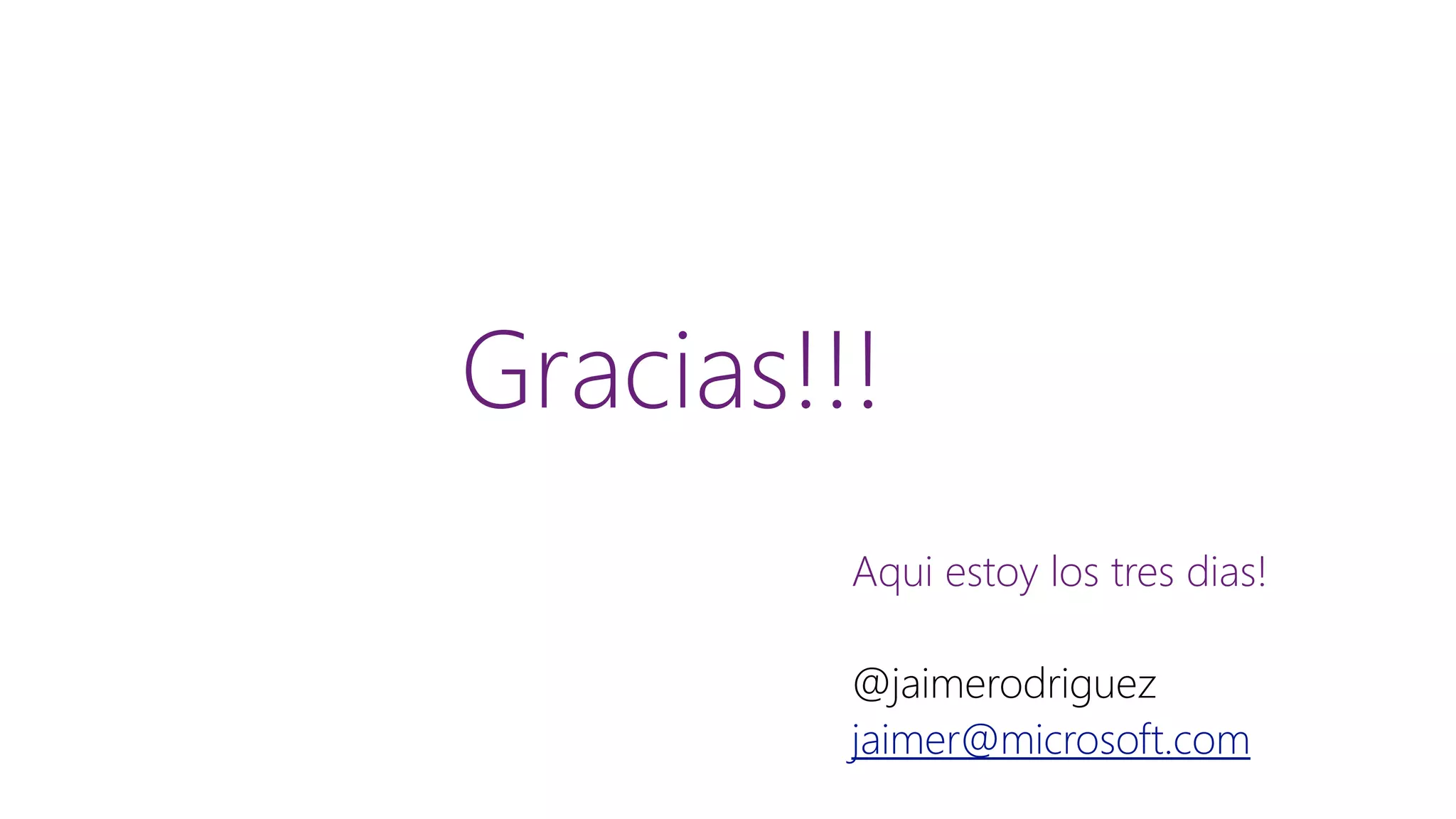 Gracias!!! Aquiestoylos tresdias! @jaimerodriguez jaimer@microsoft.com 