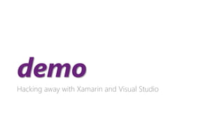 demo 
Hacking away with Xamarinand Visual Studio  