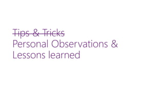 Tips & Tricks Personal Observations & Lessons learned  