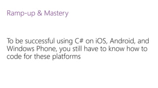 Ramp-up & Mastery 
To be successful using C# on iOS, Android, and Windows Phone, you still have to know how to code for these platforms  