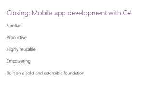 Closing: Mobile app development with C# 
Familiar 
Productive 
Highly reusable 
Empowering 
Built on a solid and extensible foundation  