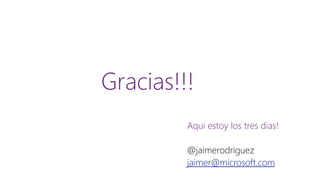 Gracias!!! 
Aquiestoylos tresdias! 
@jaimerodriguez 
jaimer@microsoft.com 