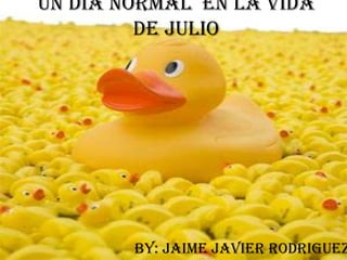 Un Día Normal  En La Vida de Julio By: Jaime Javier Rodriguez  