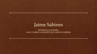 Jaime Sabines
BIOGRAFIA & POEMA:
ALGO SOBRE LA MUERTE DEL MAYOR SABINES
 