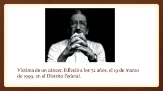Víctima de un cáncer, falleció a los 72 años, el 19 de marzo
de 1999, en el Distrito Federal.
 
