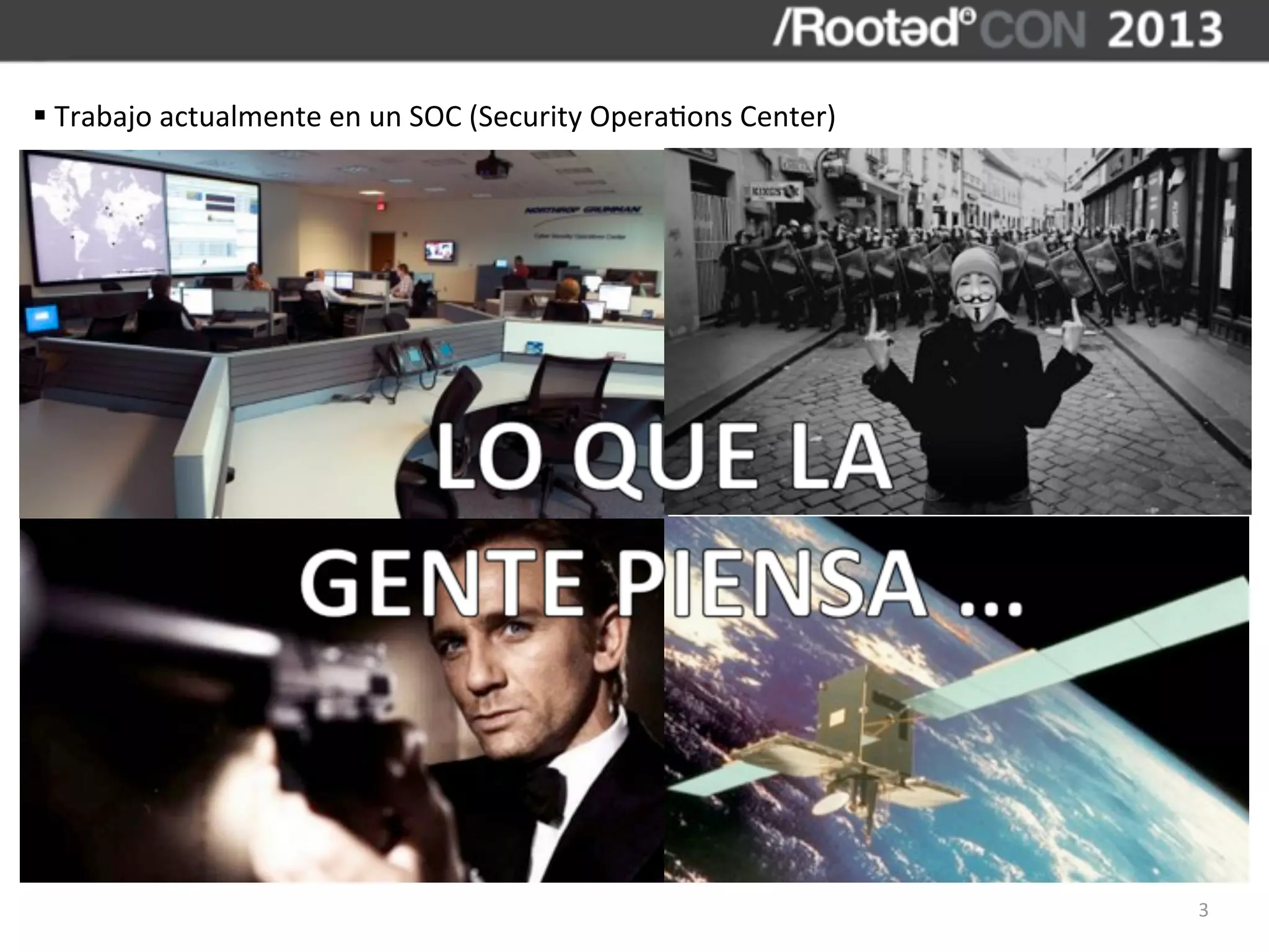 §	
  Trabajo	
  actualmente	
  en	
  un	
  SOC	
  (Security	
  Opera,ons	
  Center)




                                                                                       3
 