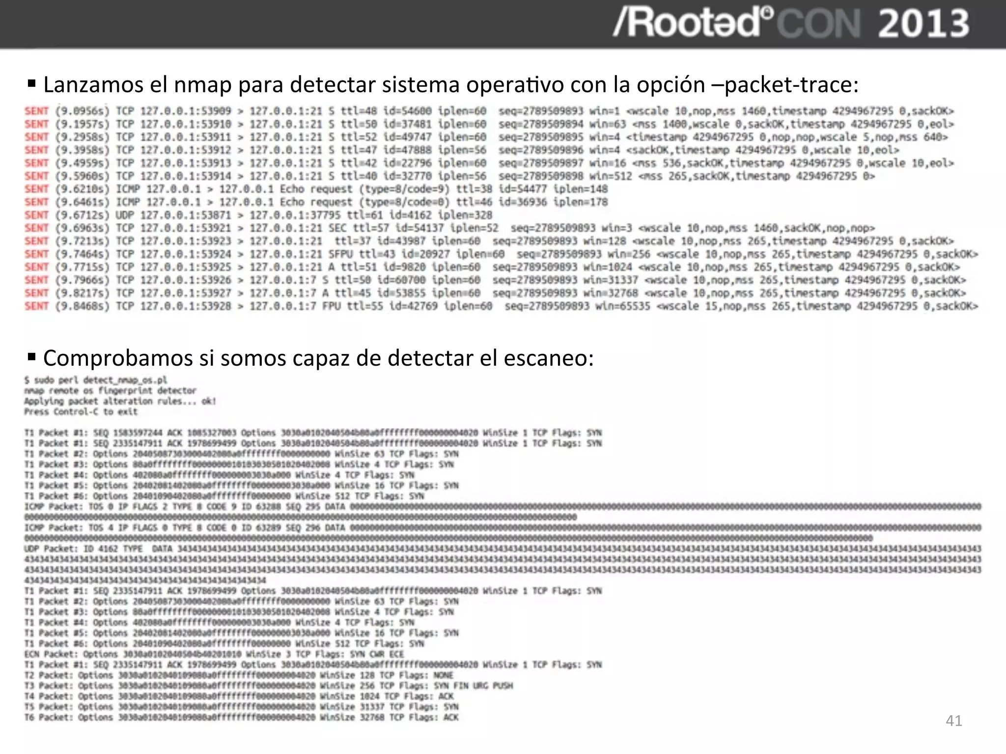§	
  Lanzamos	
  el	
  nmap	
  para	
  detectar	
  sistema	
  opera,vo	
  con	
  la	
  opción	
  –packet-­‐trace:




§	
  Comprobamos	
  si	
  somos	
  capaz	
  de	
  detectar	
  el	
  escaneo:




                                                                                                                     41
 