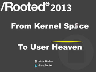 From Kernel Sp ce

 To User Heaven
     Jaime	
  Sánchez
     	
  


     @segofensiva
 