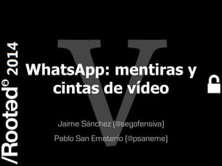 Rooted CON 2014 6-7-8 Marzo // 6-7-8 March
WhatsApp: mentiras y
cintas de vídeo
Jaime Sánchez (@segofensiva)
Pablo San Emeterio (@psaneme)
 