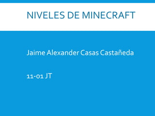 NIVELES DE MINECRAFT
}
Jaime Alexander Casas Castañeda
11-01 JT
 