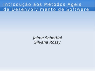 Introdução aos Métodos Ágeis de Desenvolvimento de Software  Jaime Schettini Silvana Rossy 