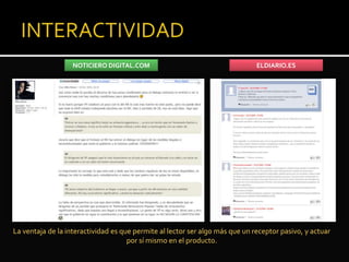 NOTICIERO DIGITAL.COM ELDIARIO.ES
La ventaja de la interactividad es que permite al lector ser algo más que un receptor pasivo, y actuar
por sí mismo en el producto.
 