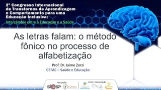 As letras falam: o método
fônico no processo de
alfabetização
Prof. Dr. Jaime Zorzi
CEFAC – Saúde e Educação
 