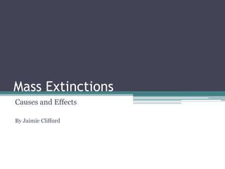 Mass Extinctions
Causes and Effects
By Jaimie Clifford
 