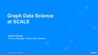 Neo4j, Inc. All rights reserved 2021
Neo4j, Inc. All rights reserved 2021
1
Graph Data Science
at SCALE
Jaimie Chung
Product Manager, Graph Data Science
 