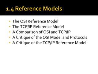 The OSI Reference Model The TCP/IP Reference Model A Comparison of OSI and TCP/IP  A Critique of the OSI Model and Protocols A Critique of the TCP/IP Reference Model 