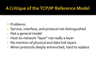 Problems: Service, interface, and protocol not distinguished Not a general model Host-to-network “layer” not really a layer No mention of physical and data link layers Minor protocols deeply entrenched, hard to replace 