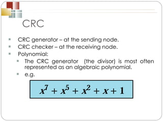 CRC CRC generator – at the sending node. CRC checker – at the receiving node. Polynomial: The CRC generator  (the divisor) is most often represented as an algebraic polynomial. e.g. 