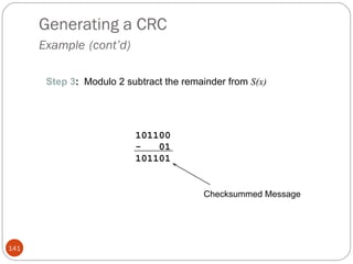 Generating a CRC Example   (cont’d) Step 3 :  Modulo 2 subtract the remainder from  S(x) 101100 -  01 101101 Checksummed Message 