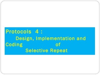 Protocols  4 : Design, Implementation and Coding  of  Selective Repeat 