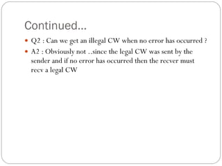 Continued… Q2 : Can we get an illegal CW when no error has occurred ? A2 : Obviously not ..since the legal CW was sent by the sender and if no error has occurred then the recver must recv a legal CW 