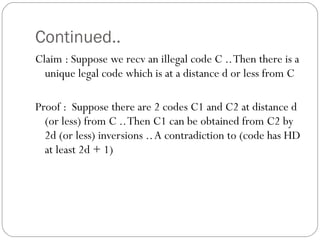 Continued.. Claim : Suppose we recv an illegal code C .. Then there is a unique legal code which is at a distance d or less from C  Proof :  Suppose there are 2 codes C1 and C2 at distance d (or less) from C .. Then C1 can be obtained from C2 by 2d (or less) inversions .. A contradiction to (code has HD at least 2d + 1) 
