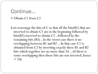 Continue… Obtain C1 from C2 Lets rearrange the bits of C so that all the bits(B1) that are inverted to obtain C1 are in the beginning followed by bits(B2) inverted to obtain C2 ..followed by the remaining bits (B3) ..In the worst case there is no overlapping between B1 and B2 .. In that case C1 is obtained from C2 by inverting exactly these B1 and B2 bits which together are no more than 2d .. (if there is some overlapping then those bits are not inverted, hence < 2d) 
