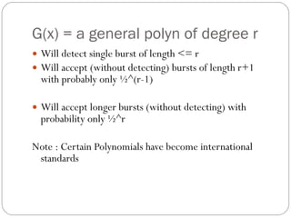 G(x) = a general polyn of degree r Will detect single burst of length <= r Will accept (without detecting) bursts of length r+1 with probably only ½^(r-1) Will accept longer bursts (without detecting) with probability only ½^r Note : Certain Polynomials have become international standards 