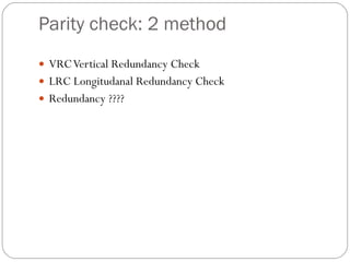 Parity check: 2 method VRC Vertical Redundancy Check LRC Longitudanal Redundancy Check Redundancy ???? 
