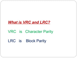 What is VRC and LRC? VRC  is  Character Parity LRC  is  Block Parity 