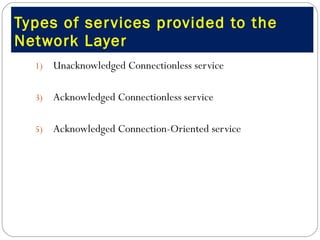 Types of services provided to the Network Layer Unacknowledged Connectionless service Acknowledged Connectionless service Acknowledged Connection-Oriented service 