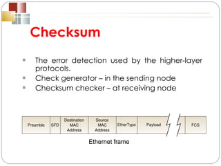Checksum The error detection used by the higher-layer protocols. Check generator – in the sending node Checksum checker – at receiving node Ethernet frame 