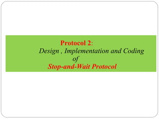   Protocol 2 :   Design , Implementation and Coding   of    Stop-and-Wait Protocol 