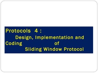 Protocols  4 : Design, Implementation and Coding  of  Sliding Window Protocol 