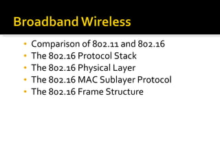 Comparison of 802.11 and 802.16 The 802.16 Protocol Stack The 802.16 Physical Layer The 802.16 MAC Sublayer Protocol The 802.16 Frame Structure 