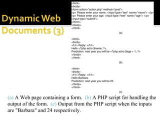 (a)  A Web page containing a form.  (b)  A PHP script for handling the output of the form.  (c)  Output from the PHP script when the inputs are "Barbara" and 24 respectively. 