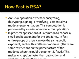 An "RSA operation," whether encrypting, decrypting, signing, or verifying is essentially a modular exponentiation. This computation is performed by a series of modular multiplications.  In practical applications, it is common to choose a small public exponent for the public key. In fact, entire groups of users can use the same public exponent, each with a different modulus. (There are some restrictions on the prime factors of the modulus when the public exponent is fixed.) This makes encryption faster than decryption and verification faster than signing.  